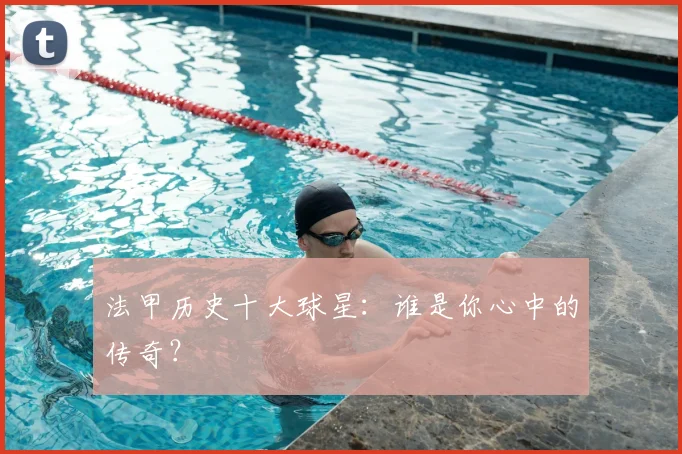 法甲历史十大球星:谁是你心中的传奇?