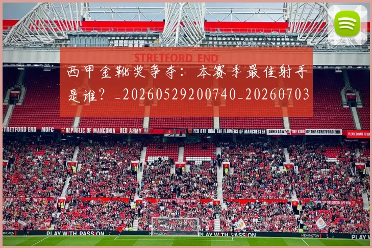 西甲金靴奖争夺：本赛季最佳射手是谁？_20260529200740_20260703181940