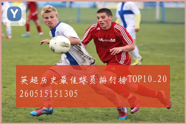英超历史最佳球员排行榜TOP10_20260515151305