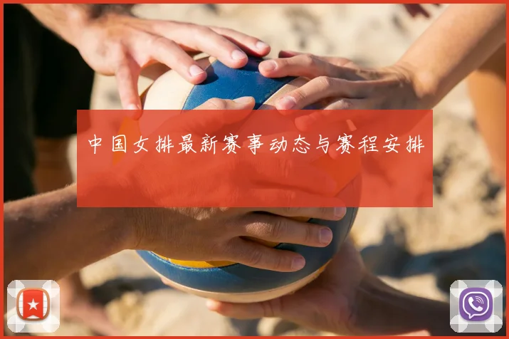 中国女排最新赛事动态与赛程安排