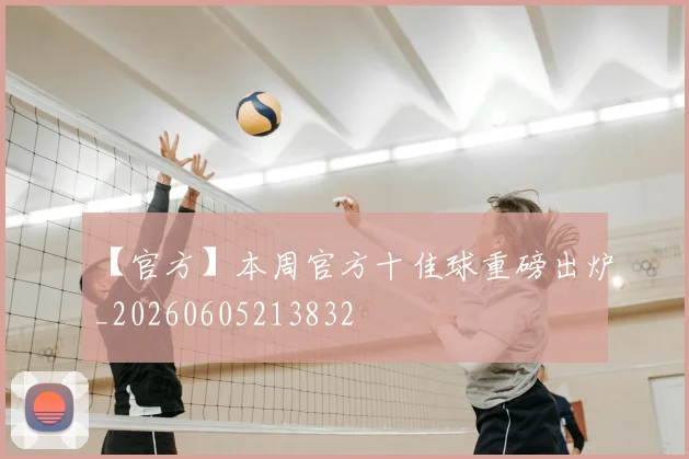 【官方】本周官方十佳球重磅出炉_20260605213832