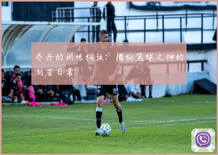 乔丹的训练秘诀:揭秘篮球之神的刻苦日常
