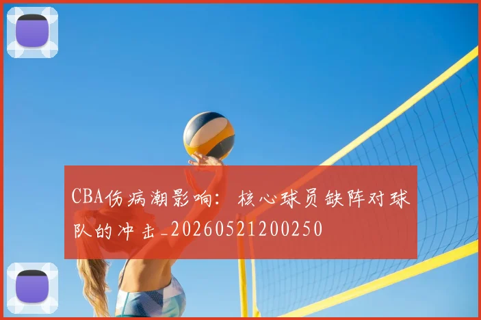 CBA伤病潮影响：核心球员缺阵对球队的冲击_20260521200250