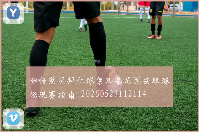 如何购买拜仁球票及慕尼黑安联球场观赛指南_20260527112114