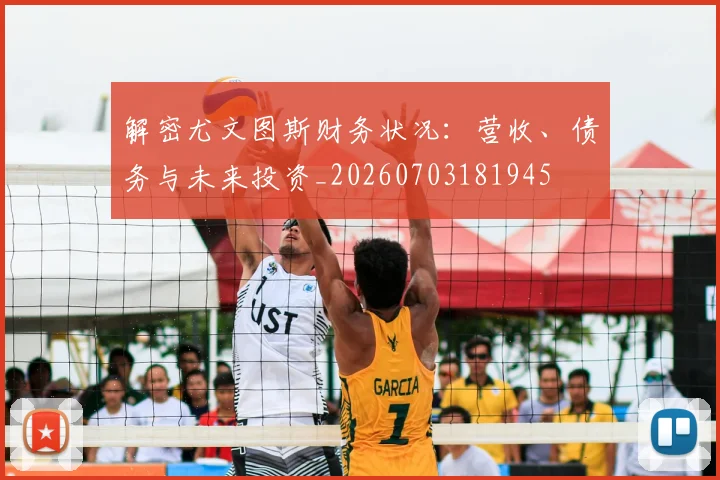解密尤文图斯财务状况:营收、债务与未来投资_20260703181945