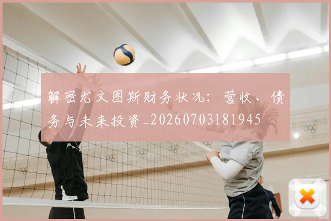 解密尤文图斯财务状况:营收、债务与未来投资_20260703181945