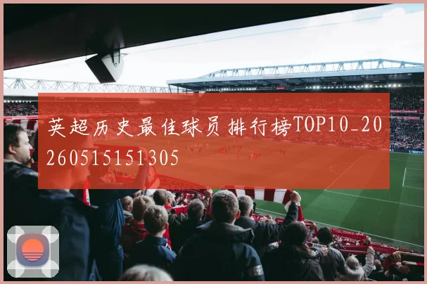 英超历史最佳球员排行榜TOP10_20260515151305