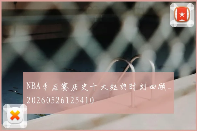 NBA季后赛历史十大经典时刻回顾_20260526125410